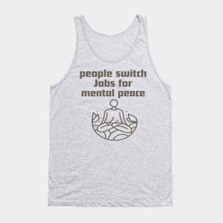 People switch Jobs for mental peace. Tank Top